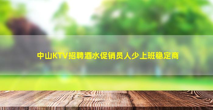 中山KTV招聘酒水促销员人少上班稳定商