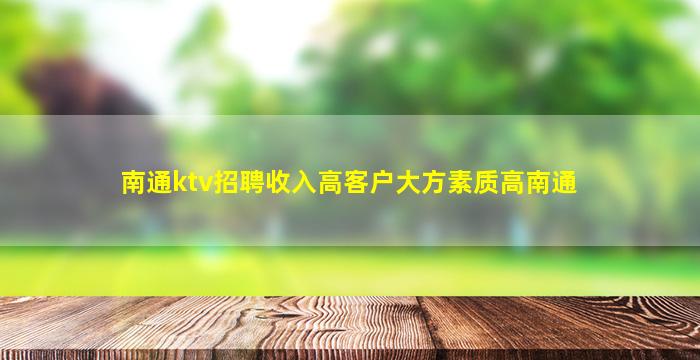 南通ktv招聘收入高客户大方素质高南通